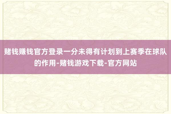 赌钱赚钱官方登录一分未得有计划到上赛季在球队的作用-赌钱游戏下载-官方网站