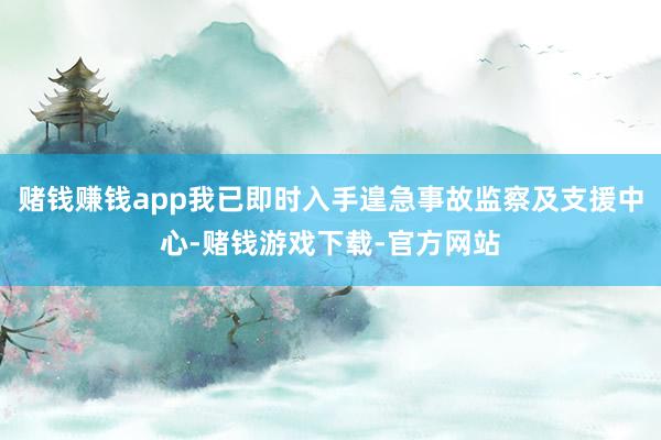 赌钱赚钱app我已即时入手遑急事故监察及支援中心-赌钱游戏下载-官方网站