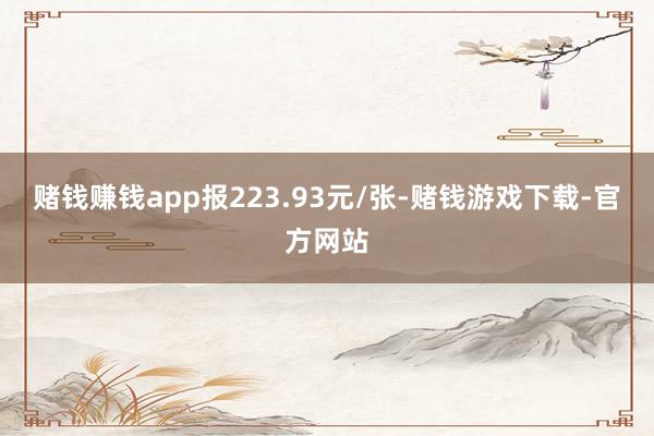 赌钱赚钱app报223.93元/张-赌钱游戏下载-官方网站