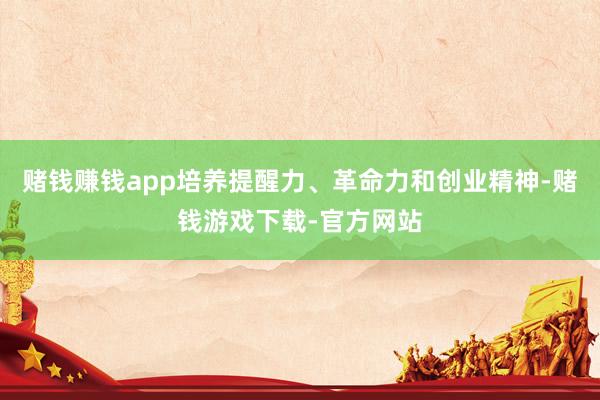 赌钱赚钱app培养提醒力、革命力和创业精神-赌钱游戏下载-官方网站