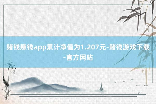 赌钱赚钱app累计净值为1.207元-赌钱游戏下载-官方网站