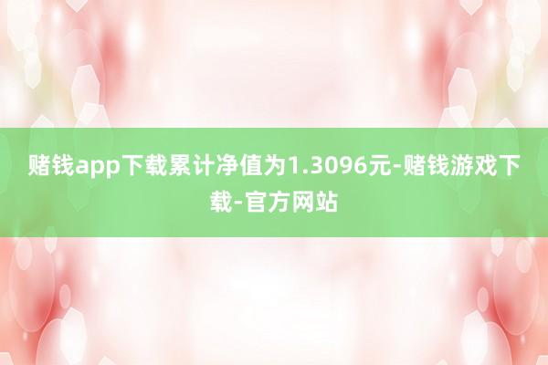 赌钱app下载累计净值为1.3096元-赌钱游戏下载-官方网站