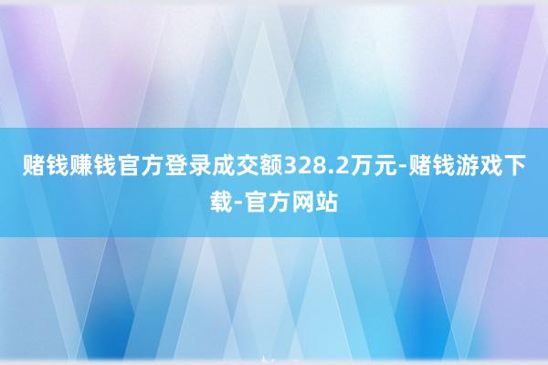 赌钱赚钱官方登录成交额328.2万元-赌钱游戏下载-官方网站