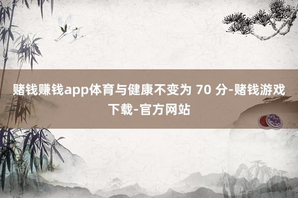 赌钱赚钱app体育与健康不变为 70 分-赌钱游戏下载-官方网站