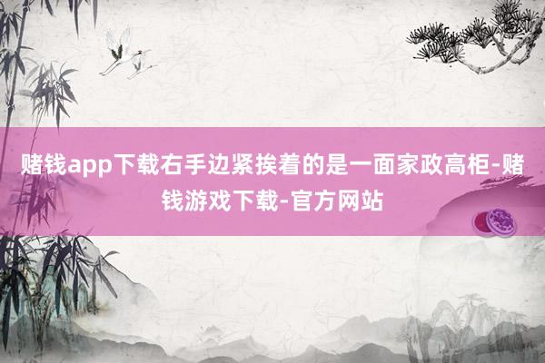 赌钱app下载右手边紧挨着的是一面家政高柜-赌钱游戏下载-官方网站