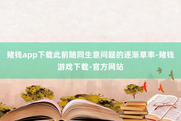 赌钱app下载此前随同生意问题的逐渐草率-赌钱游戏下载-官方网站