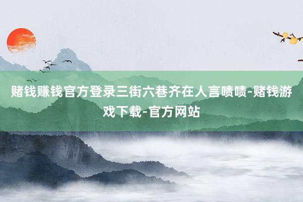 赌钱赚钱官方登录三街六巷齐在人言啧啧-赌钱游戏下载-官方网站