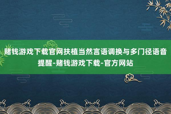 赌钱游戏下载官网扶植当然言语调换与多门径语音提醒-赌钱游戏下载-官方网站