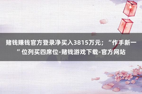 赌钱赚钱官方登录净买入3815万元；“作手新一”位列买四席位-赌钱游戏下载-官方网站
