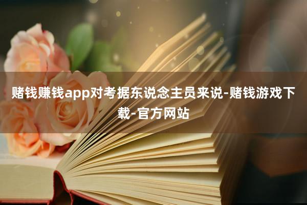 赌钱赚钱app对考据东说念主员来说-赌钱游戏下载-官方网站