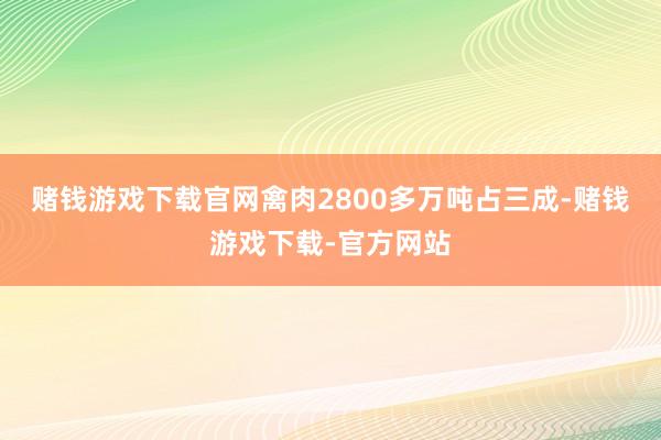 赌钱游戏下载官网禽肉2800多万吨占三成-赌钱游戏下载-官方网站