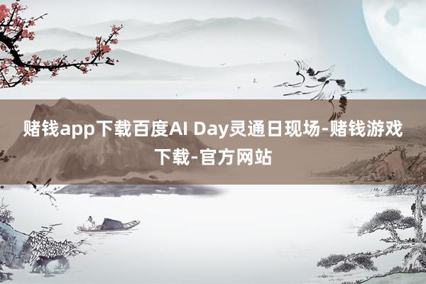 赌钱app下载百度AI Day灵通日现场-赌钱游戏下载-官方网站