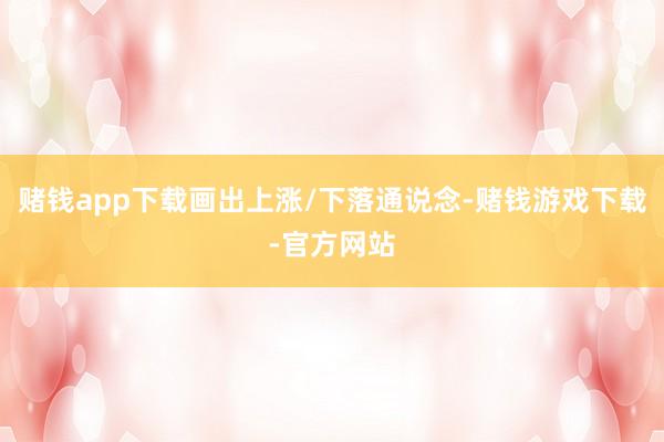 赌钱app下载画出上涨/下落通说念-赌钱游戏下载-官方网站