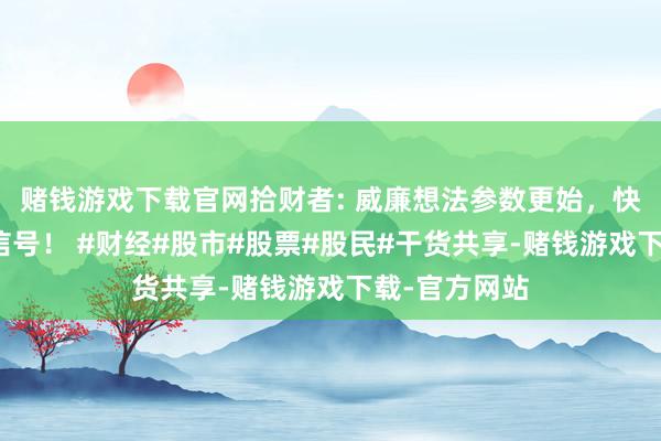 赌钱游戏下载官网拾财者: 威廉想法参数更始，快速识别回转信号！ #财经#股市#股票#股民#干货共享-赌钱游戏下载-官方网站