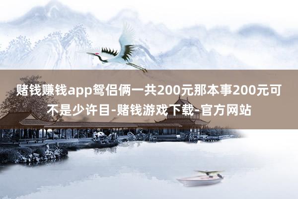 赌钱赚钱app鸳侣俩一共200元那本事200元可不是少许目-赌钱游戏下载-官方网站