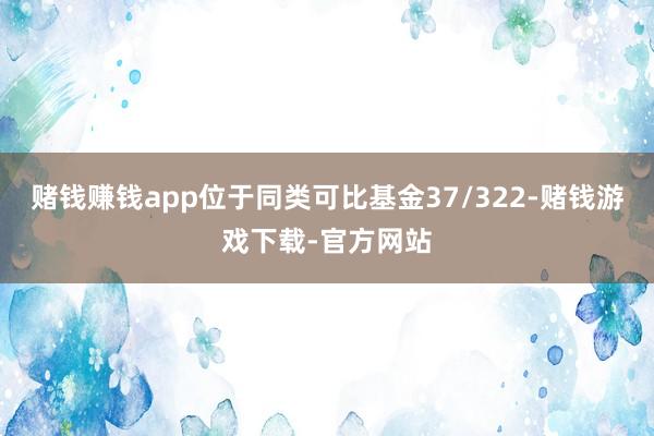 赌钱赚钱app位于同类可比基金37/322-赌钱游戏下载-官方网站