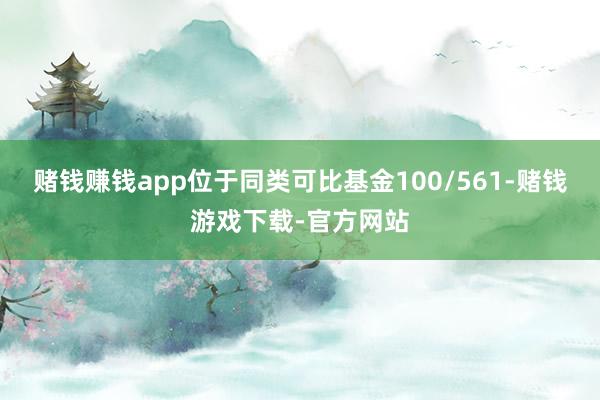 赌钱赚钱app位于同类可比基金100/561-赌钱游戏下载-官方网站
