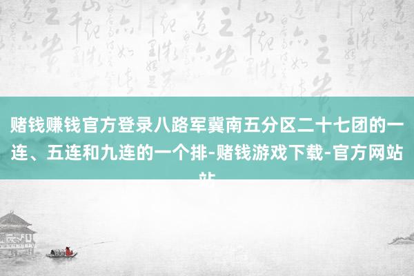 赌钱赚钱官方登录八路军冀南五分区二十七团的一连、五连和九连的一个排-赌钱游戏下载-官方网站