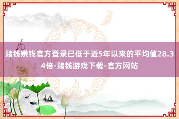 赌钱赚钱官方登录已低于近5年以来的平均值28.34倍-赌钱游戏下载-官方网站