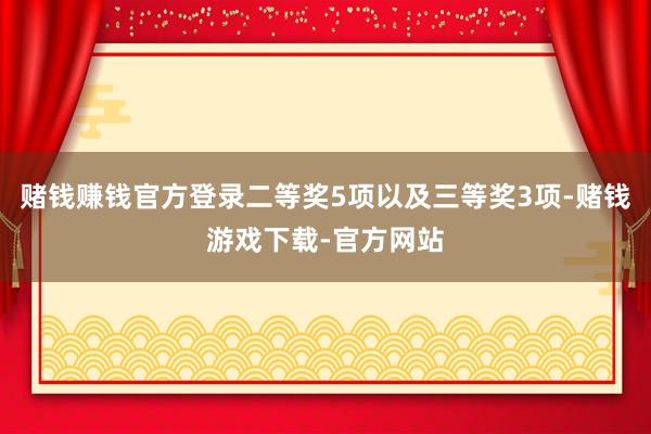 赌钱赚钱官方登录二等奖5项以及三等奖3项-赌钱游戏下载-官方网站