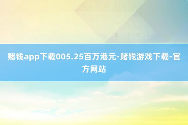 赌钱app下载005.25百万港元-赌钱游戏下载-官方网站
