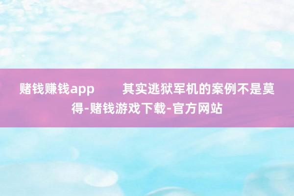 赌钱赚钱app        其实逃狱军机的案例不是莫得-赌钱游戏下载-官方网站